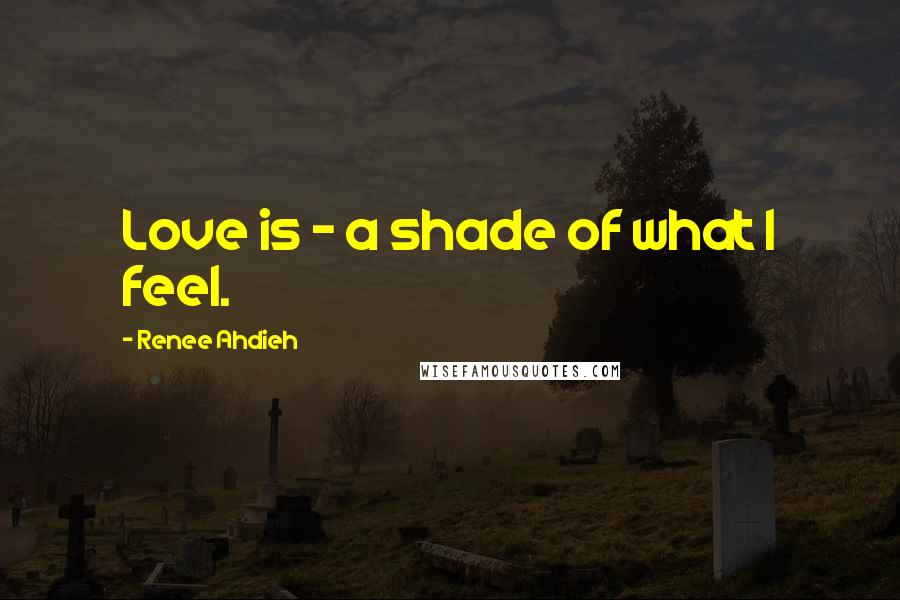 Renee Ahdieh Quotes: Love is - a shade of what I feel.