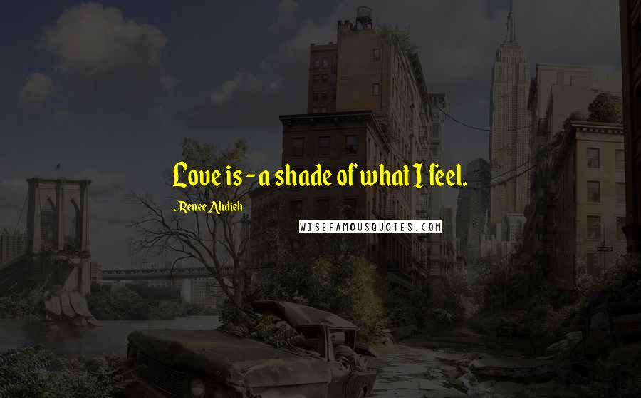 Renee Ahdieh Quotes: Love is - a shade of what I feel.