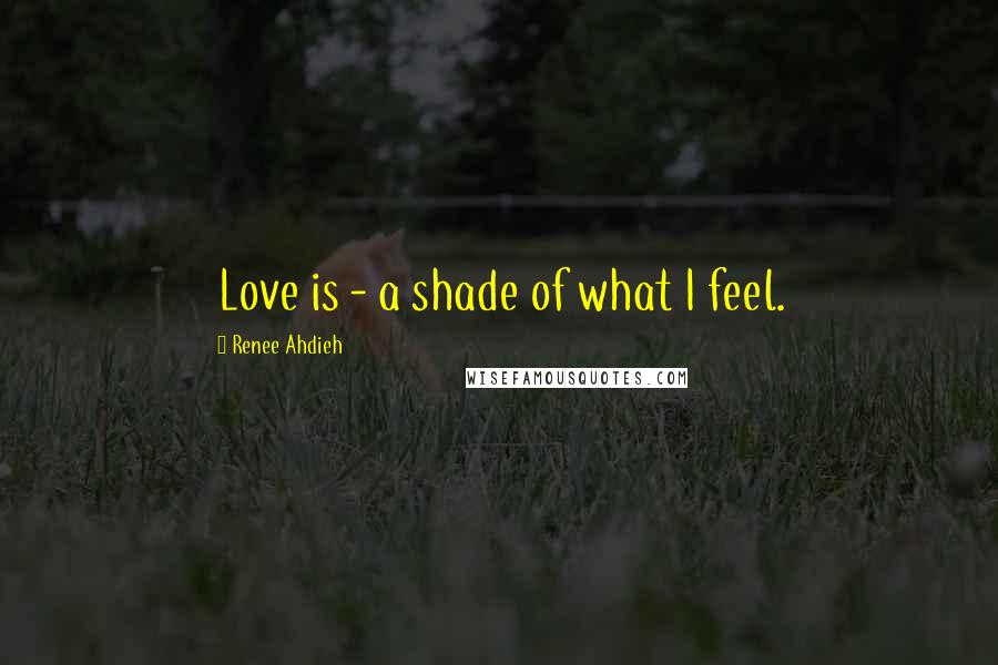 Renee Ahdieh Quotes: Love is - a shade of what I feel.