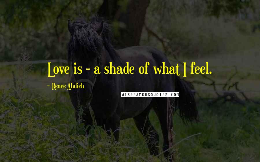 Renee Ahdieh Quotes: Love is - a shade of what I feel.