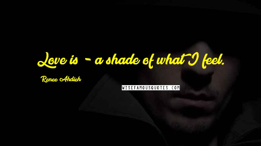 Renee Ahdieh Quotes: Love is - a shade of what I feel.