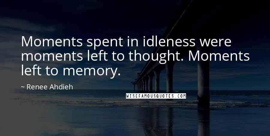 Renee Ahdieh Quotes: Moments spent in idleness were moments left to thought. Moments left to memory.