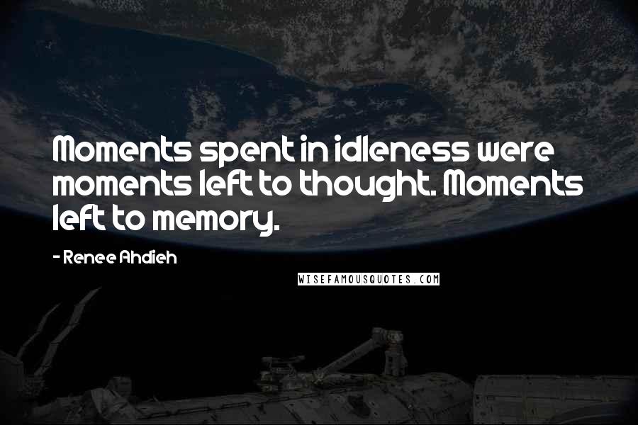 Renee Ahdieh Quotes: Moments spent in idleness were moments left to thought. Moments left to memory.