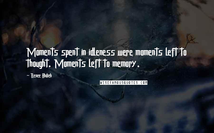 Renee Ahdieh Quotes: Moments spent in idleness were moments left to thought. Moments left to memory.