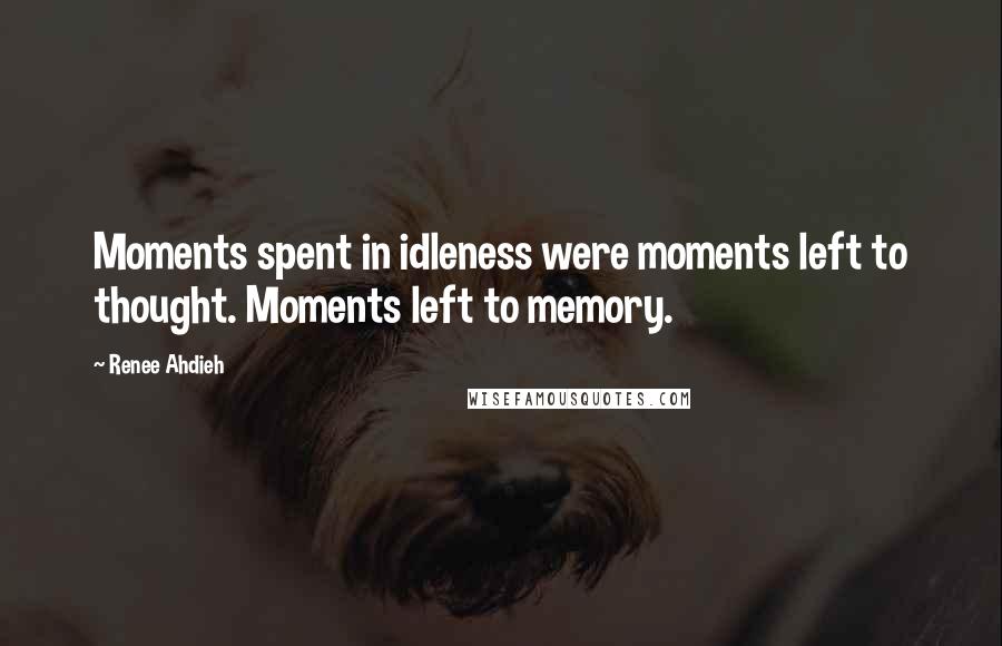 Renee Ahdieh Quotes: Moments spent in idleness were moments left to thought. Moments left to memory.