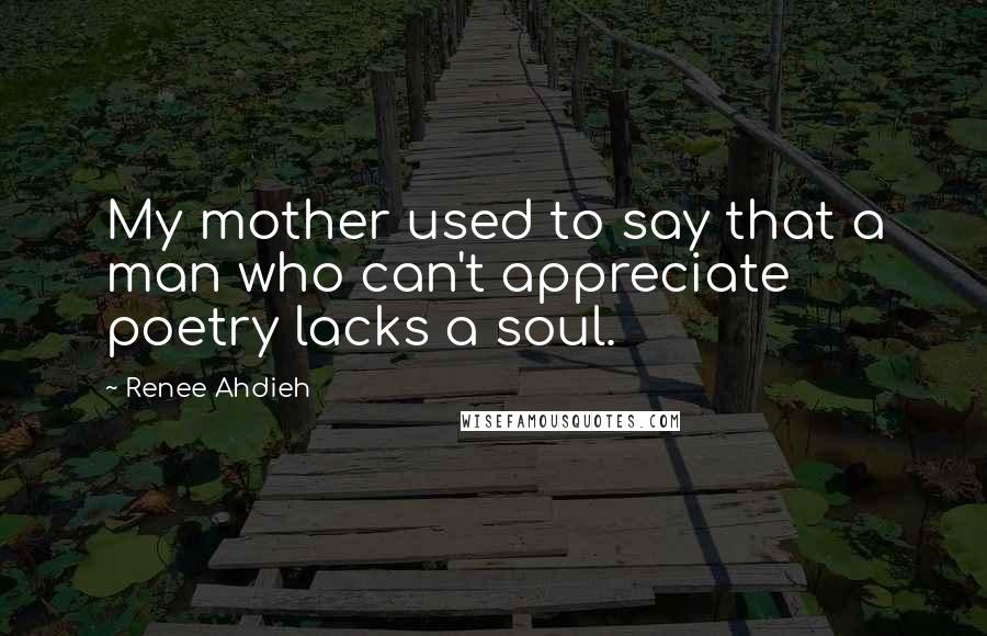 Renee Ahdieh Quotes: My mother used to say that a man who can't appreciate poetry lacks a soul.
