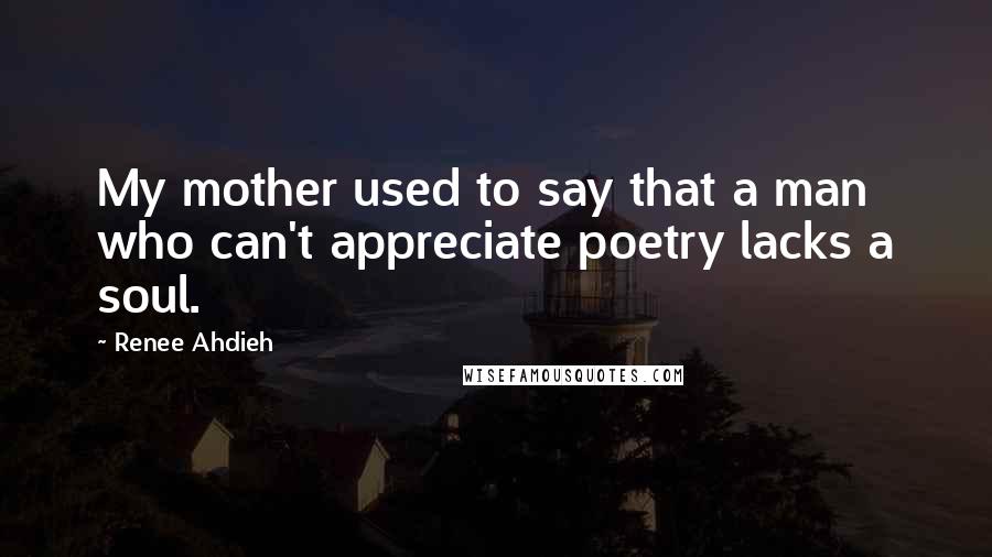 Renee Ahdieh Quotes: My mother used to say that a man who can't appreciate poetry lacks a soul.