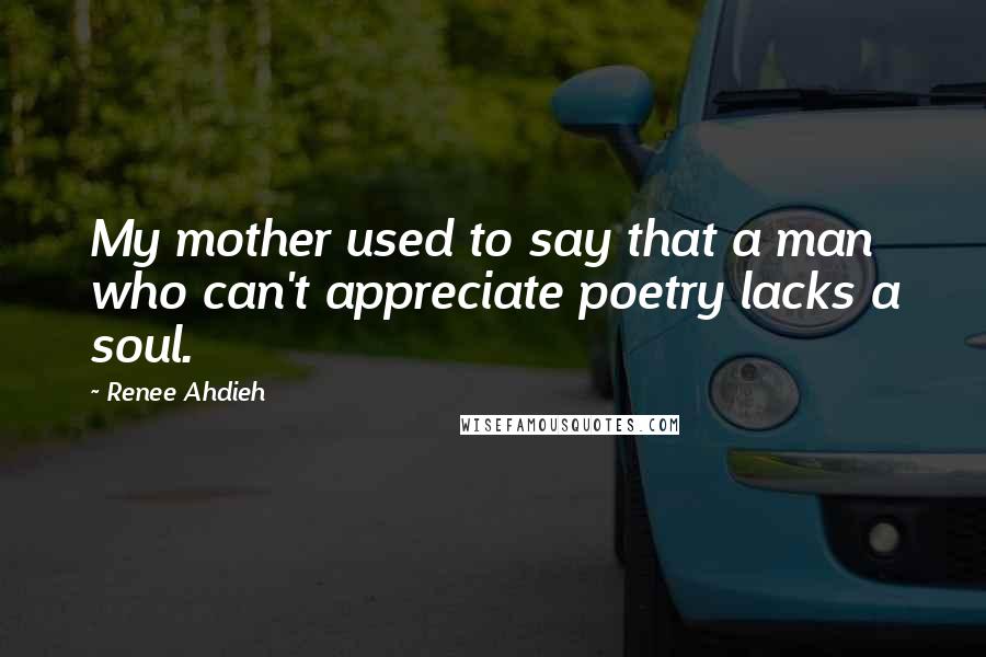 Renee Ahdieh Quotes: My mother used to say that a man who can't appreciate poetry lacks a soul.