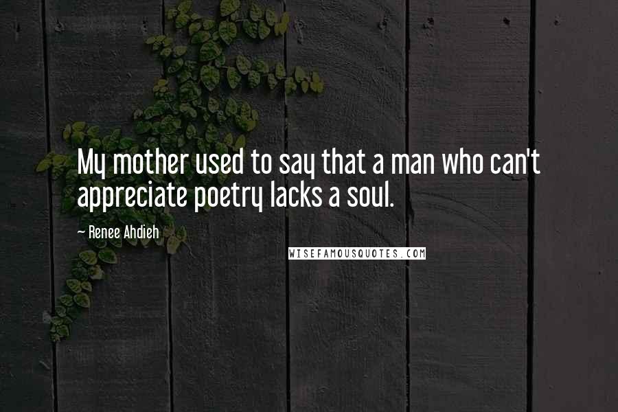 Renee Ahdieh Quotes: My mother used to say that a man who can't appreciate poetry lacks a soul.