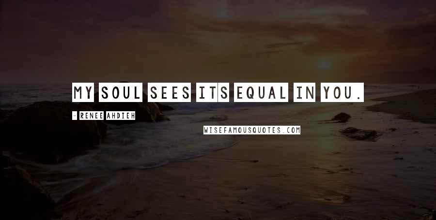 Renee Ahdieh Quotes: My soul sees its equal in you.