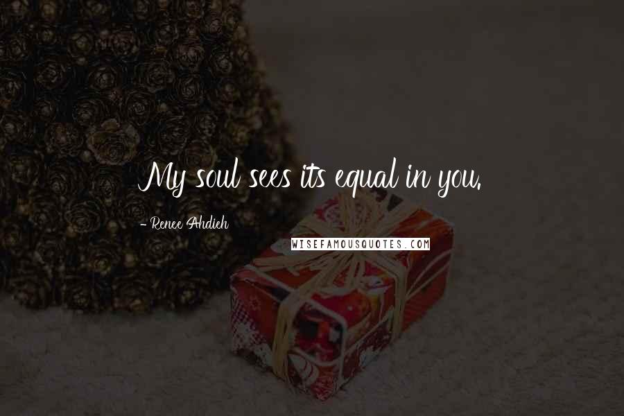 Renee Ahdieh Quotes: My soul sees its equal in you.