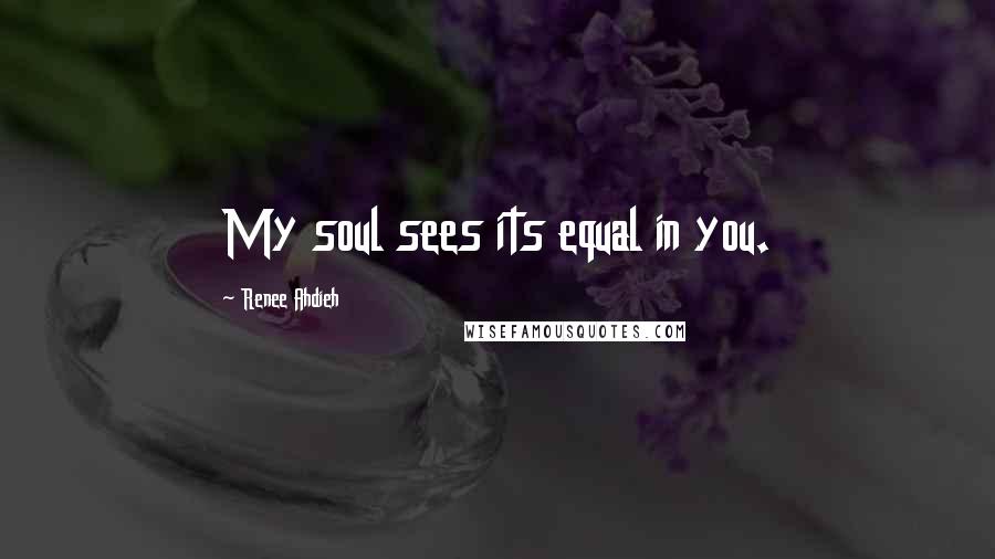 Renee Ahdieh Quotes: My soul sees its equal in you.