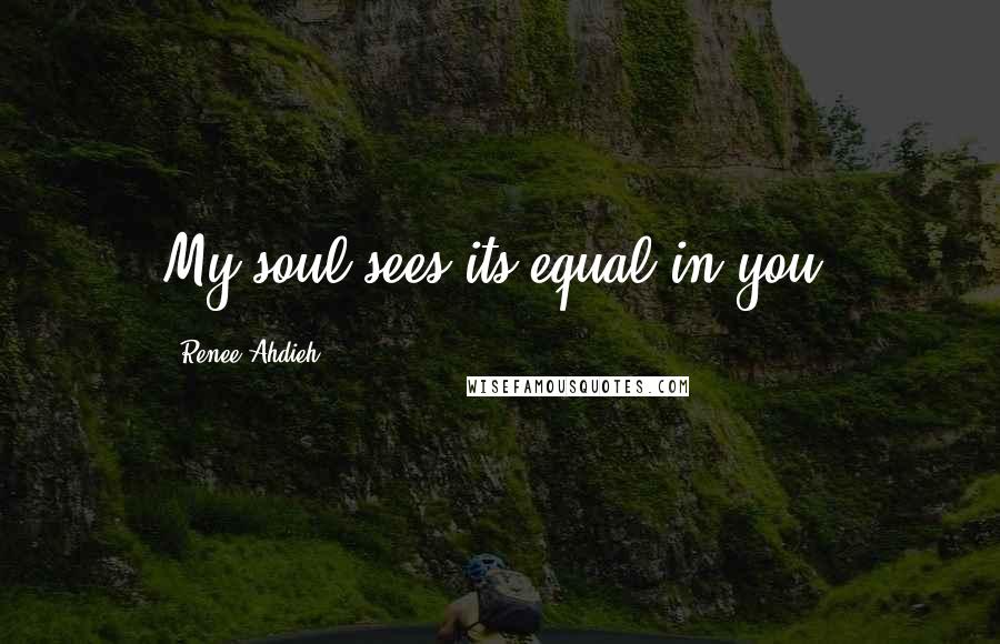 Renee Ahdieh Quotes: My soul sees its equal in you.