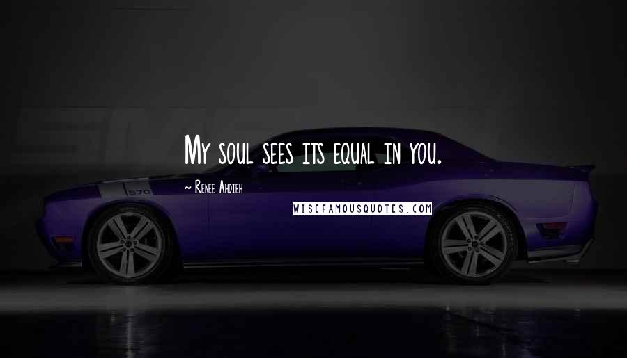 Renee Ahdieh Quotes: My soul sees its equal in you.