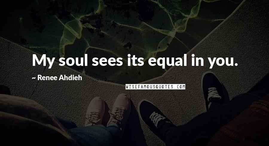 Renee Ahdieh Quotes: My soul sees its equal in you.