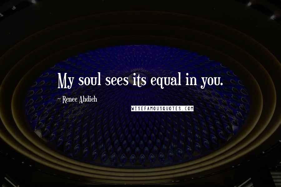 Renee Ahdieh Quotes: My soul sees its equal in you.