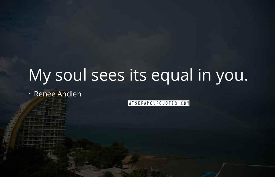 Renee Ahdieh Quotes: My soul sees its equal in you.