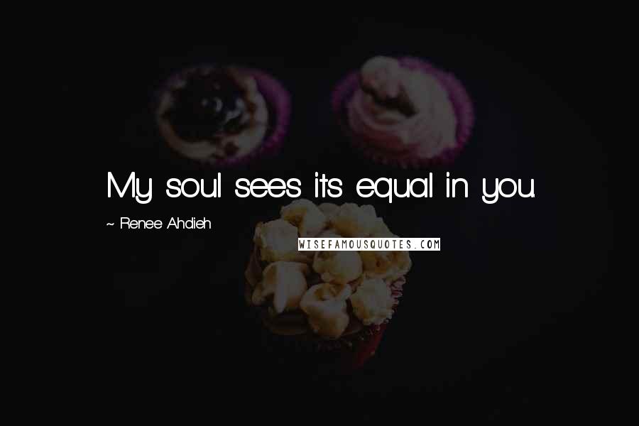 Renee Ahdieh Quotes: My soul sees its equal in you.