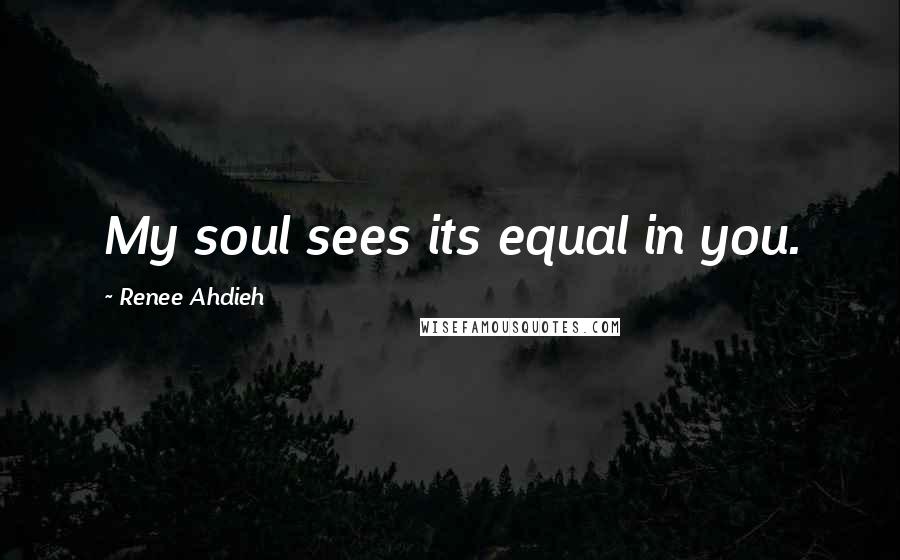 Renee Ahdieh Quotes: My soul sees its equal in you.