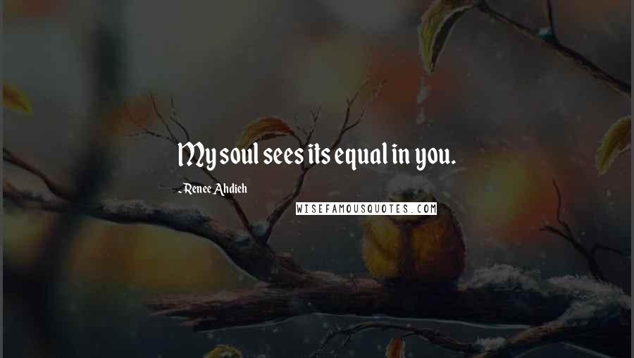 Renee Ahdieh Quotes: My soul sees its equal in you.