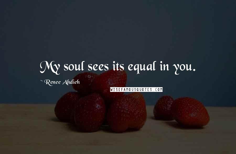 Renee Ahdieh Quotes: My soul sees its equal in you.