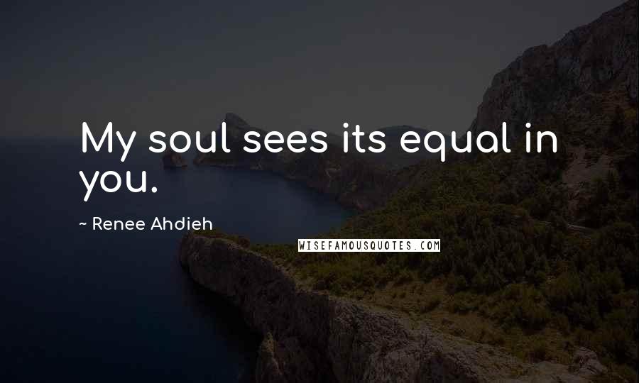 Renee Ahdieh Quotes: My soul sees its equal in you.