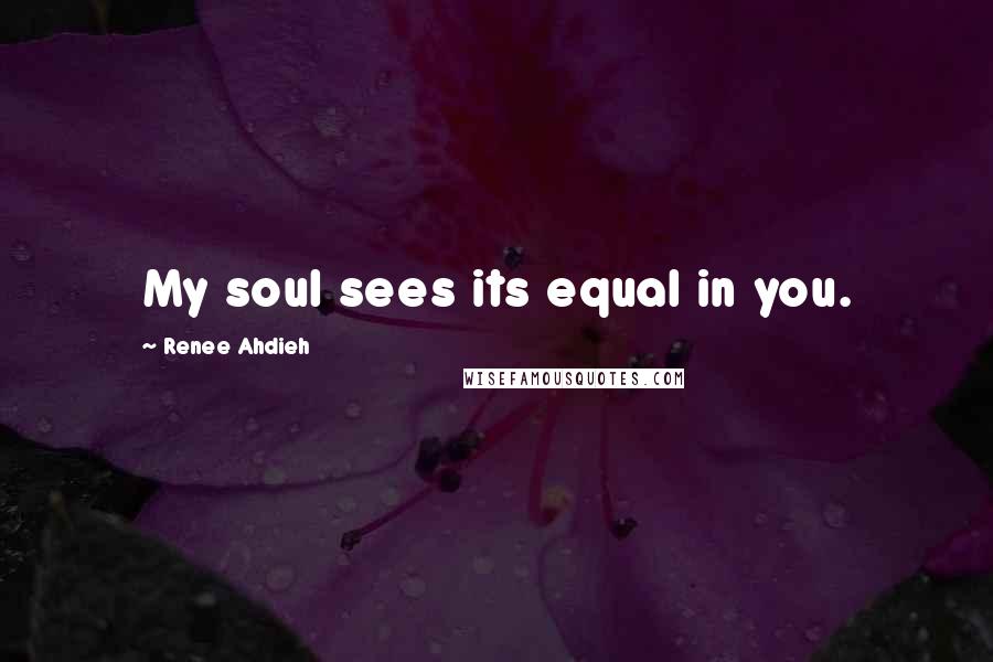 Renee Ahdieh Quotes: My soul sees its equal in you.