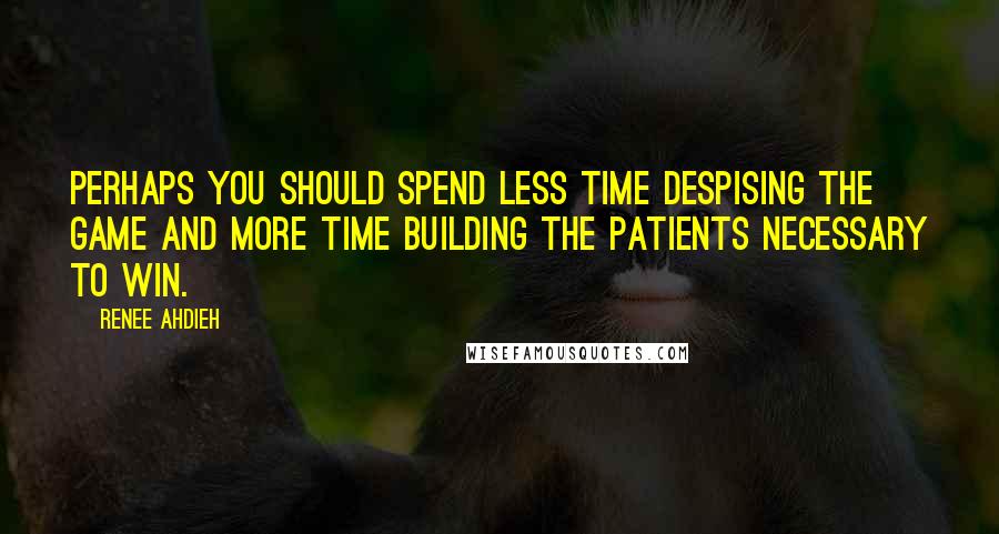 Renee Ahdieh Quotes: Perhaps you should spend less time despising the game and more time building the patients necessary to win.