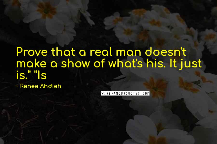 Renee Ahdieh Quotes: Prove that a real man doesn't make a show of what's his. It just is." "Is