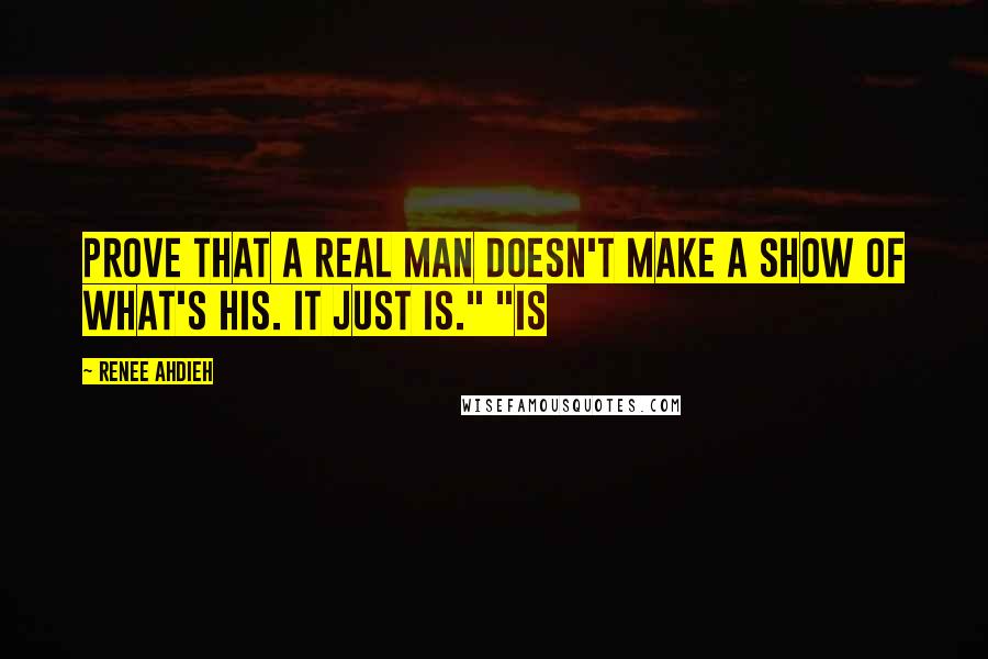 Renee Ahdieh Quotes: Prove that a real man doesn't make a show of what's his. It just is." "Is