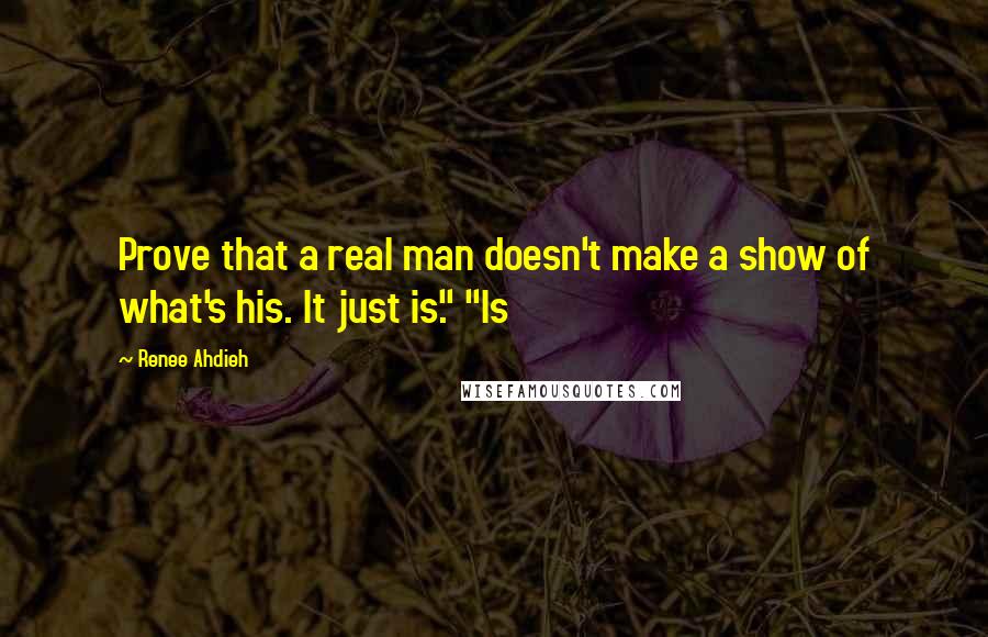 Renee Ahdieh Quotes: Prove that a real man doesn't make a show of what's his. It just is." "Is