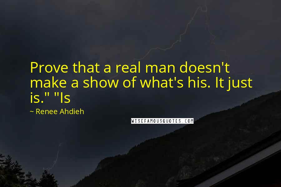 Renee Ahdieh Quotes: Prove that a real man doesn't make a show of what's his. It just is." "Is