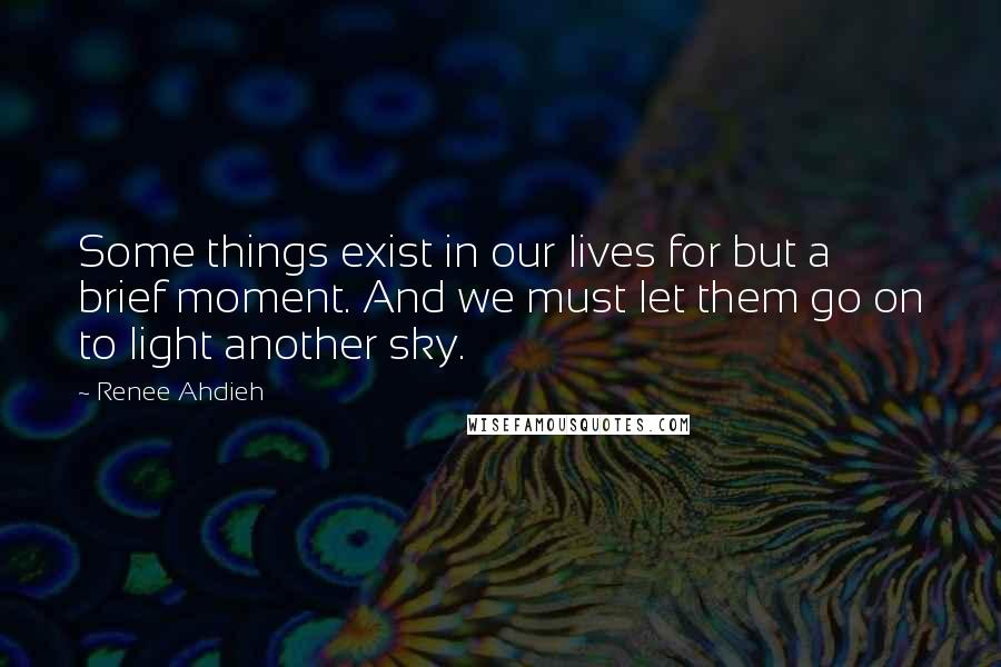 Renee Ahdieh Quotes: Some things exist in our lives for but a brief moment. And we must let them go on to light another sky.