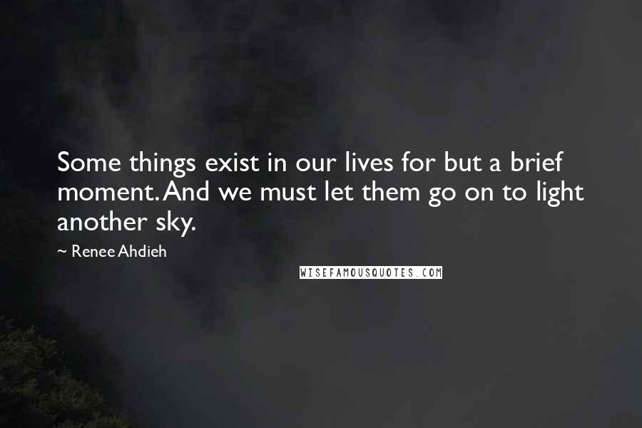 Renee Ahdieh Quotes: Some things exist in our lives for but a brief moment. And we must let them go on to light another sky.