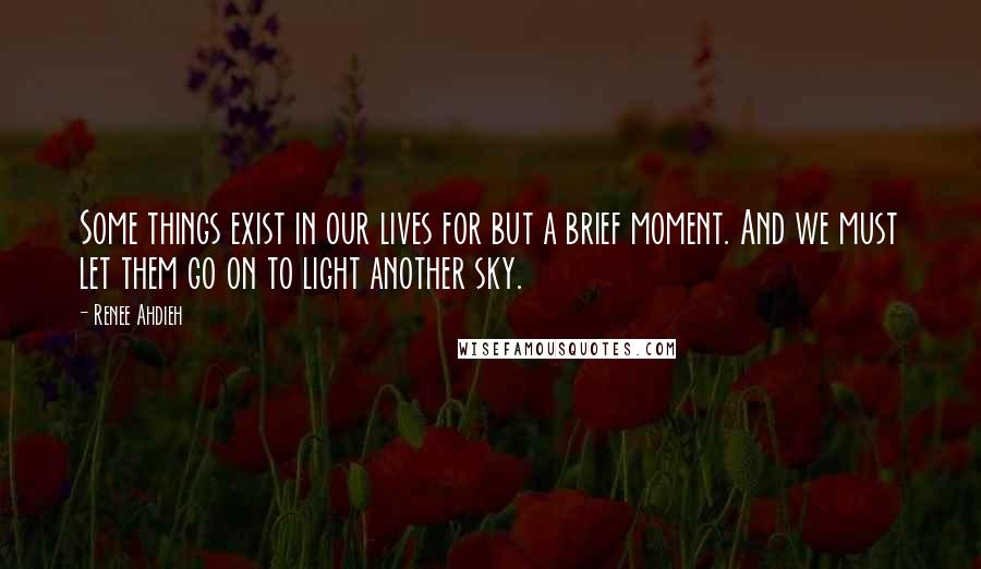 Renee Ahdieh Quotes: Some things exist in our lives for but a brief moment. And we must let them go on to light another sky.