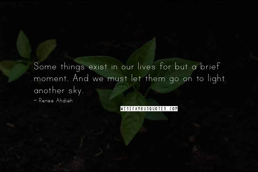 Renee Ahdieh Quotes: Some things exist in our lives for but a brief moment. And we must let them go on to light another sky.