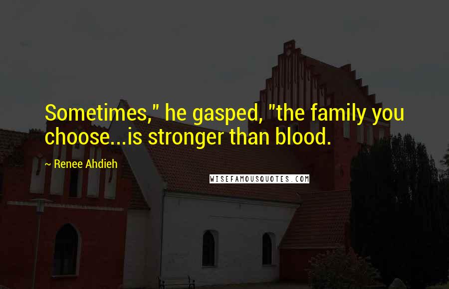 Renee Ahdieh Quotes: Sometimes," he gasped, "the family you choose...is stronger than blood.