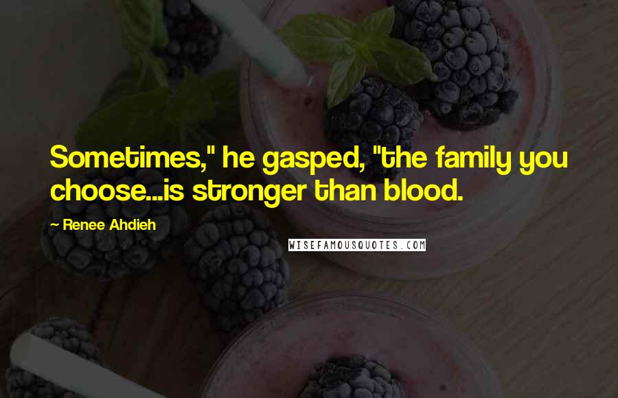 Renee Ahdieh Quotes: Sometimes," he gasped, "the family you choose...is stronger than blood.