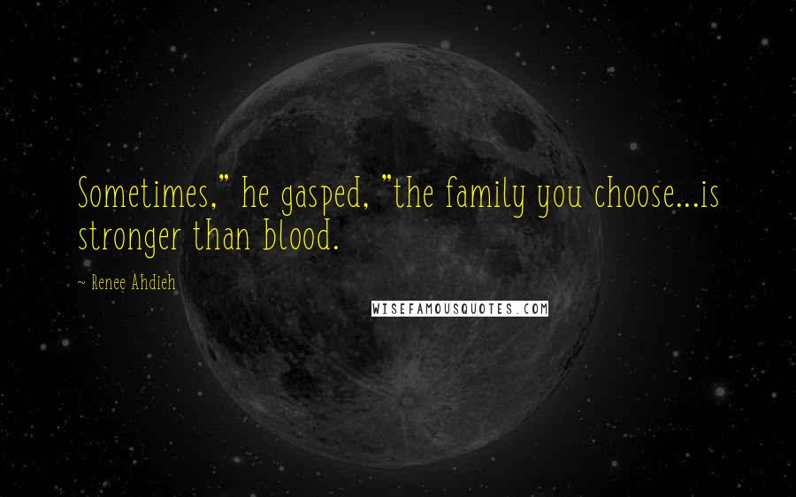 Renee Ahdieh Quotes: Sometimes," he gasped, "the family you choose...is stronger than blood.