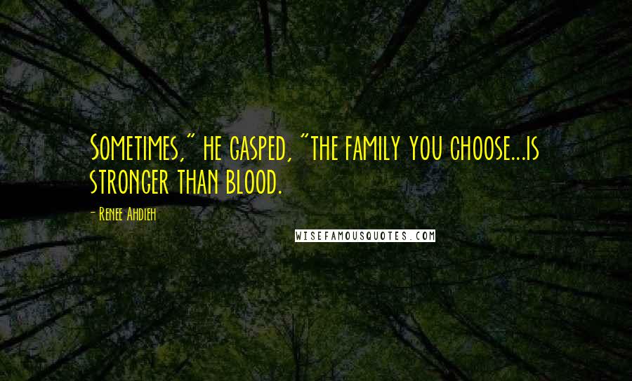 Renee Ahdieh Quotes: Sometimes," he gasped, "the family you choose...is stronger than blood.