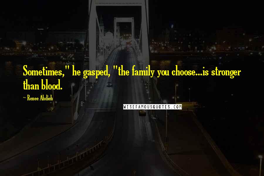 Renee Ahdieh Quotes: Sometimes," he gasped, "the family you choose...is stronger than blood.