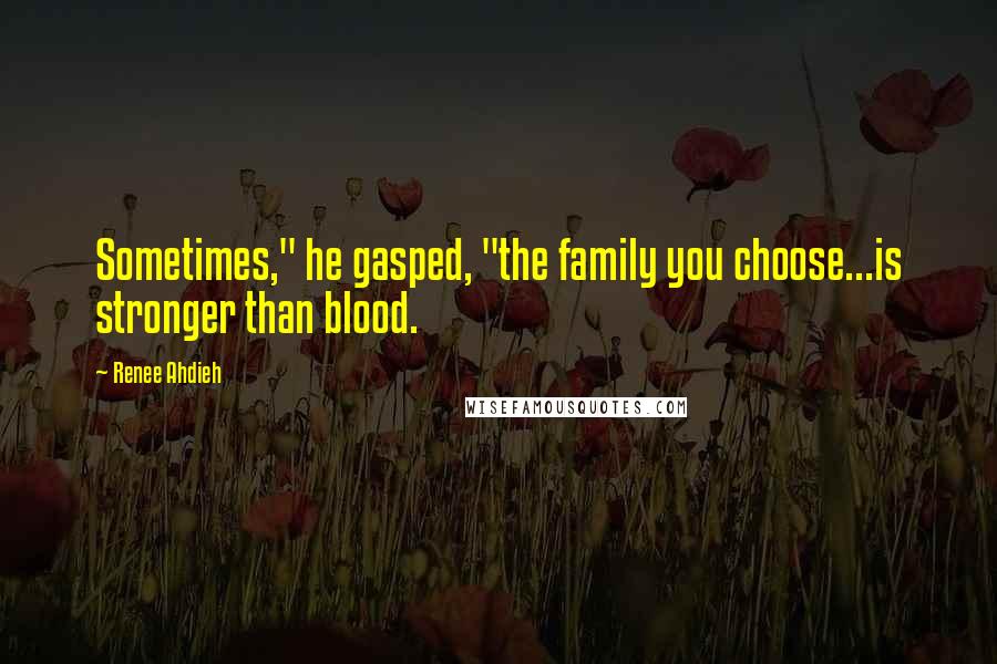 Renee Ahdieh Quotes: Sometimes," he gasped, "the family you choose...is stronger than blood.