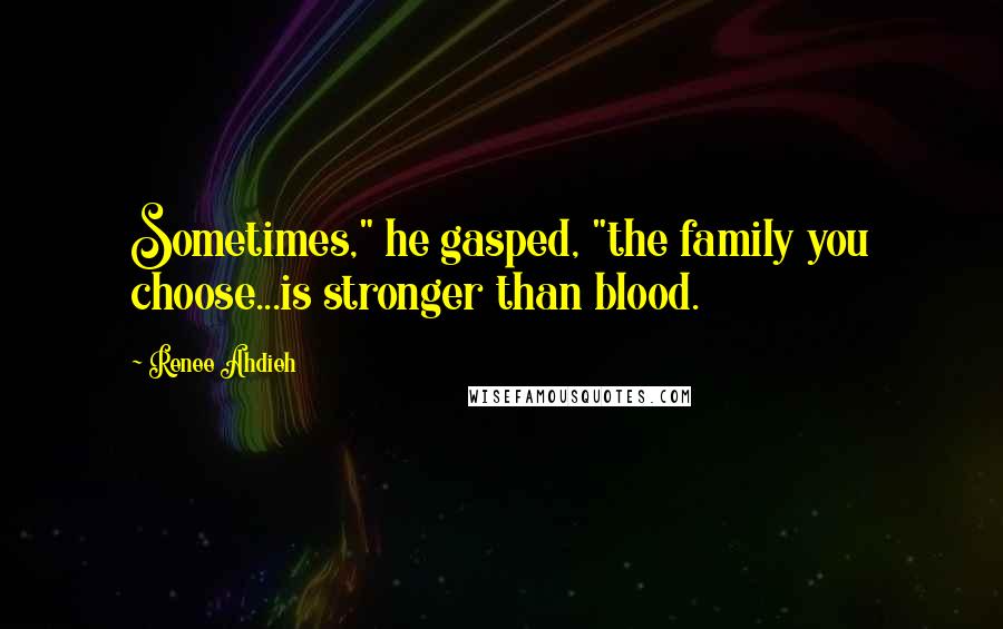 Renee Ahdieh Quotes: Sometimes," he gasped, "the family you choose...is stronger than blood.