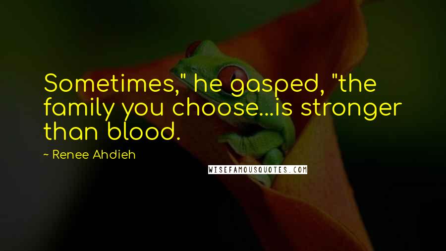 Renee Ahdieh Quotes: Sometimes," he gasped, "the family you choose...is stronger than blood.