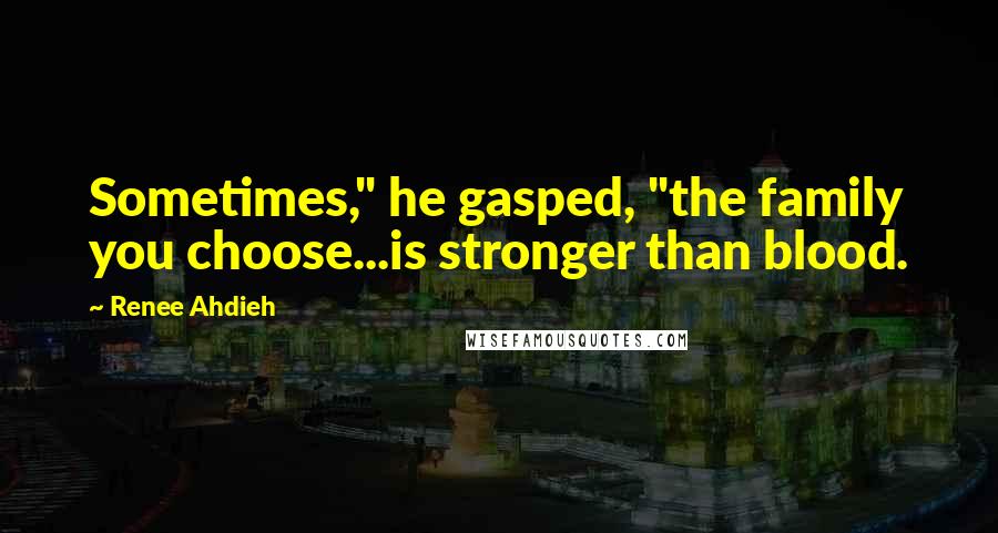 Renee Ahdieh Quotes: Sometimes," he gasped, "the family you choose...is stronger than blood.