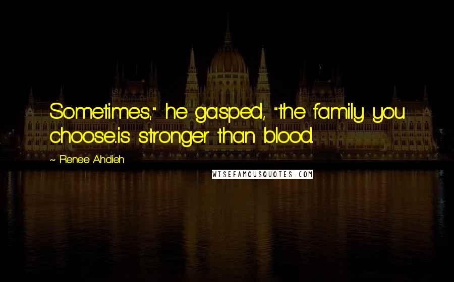 Renee Ahdieh Quotes: Sometimes," he gasped, "the family you choose...is stronger than blood.