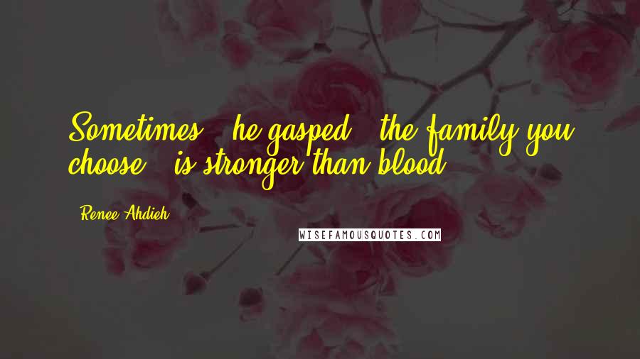 Renee Ahdieh Quotes: Sometimes," he gasped, "the family you choose...is stronger than blood.