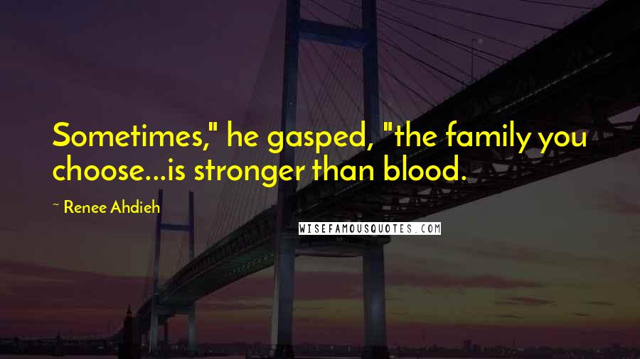 Renee Ahdieh Quotes: Sometimes," he gasped, "the family you choose...is stronger than blood.