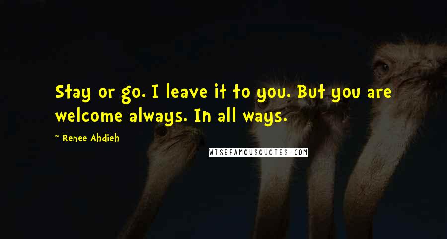 Renee Ahdieh Quotes: Stay or go. I leave it to you. But you are welcome always. In all ways.