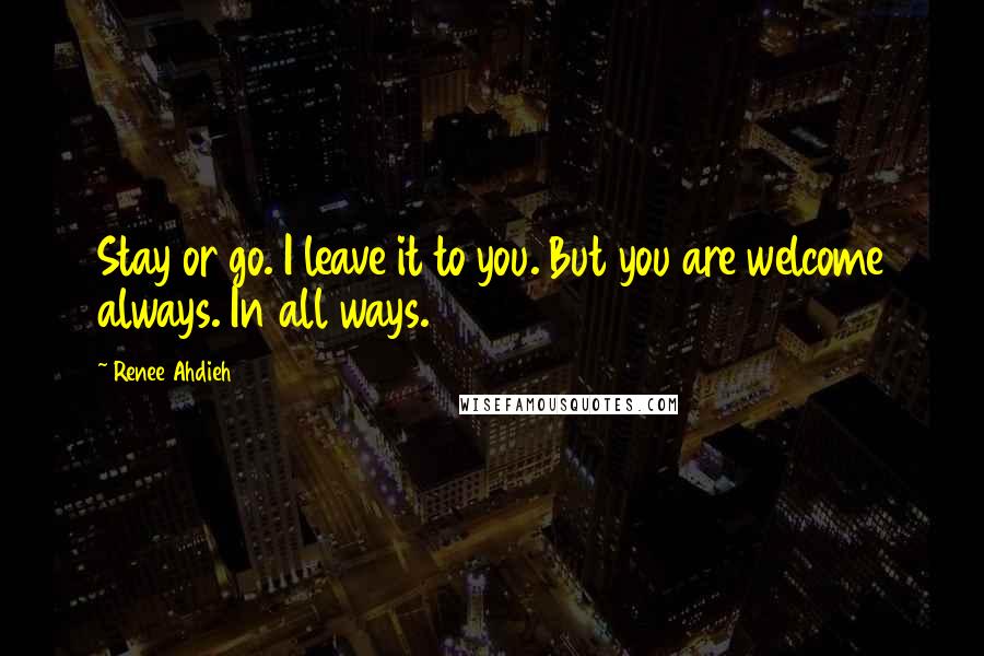 Renee Ahdieh Quotes: Stay or go. I leave it to you. But you are welcome always. In all ways.